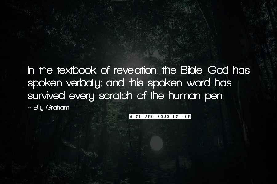 Billy Graham Quotes: In the textbook of revelation, the Bible, God has spoken verbally; and this spoken word has survived every scratch of the human pen.