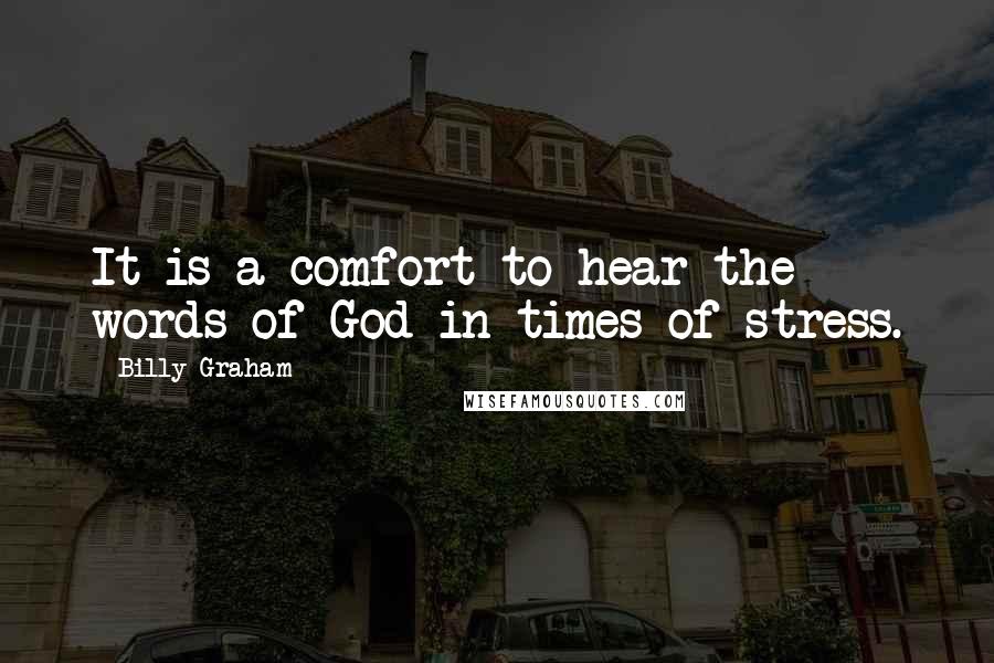 Billy Graham Quotes: It is a comfort to hear the words of God in times of stress.