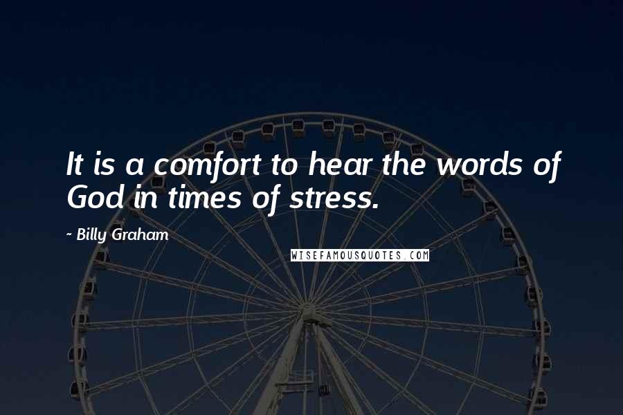 Billy Graham Quotes: It is a comfort to hear the words of God in times of stress.