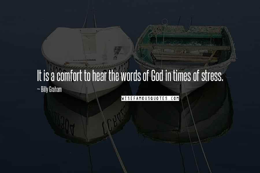 Billy Graham Quotes: It is a comfort to hear the words of God in times of stress.
