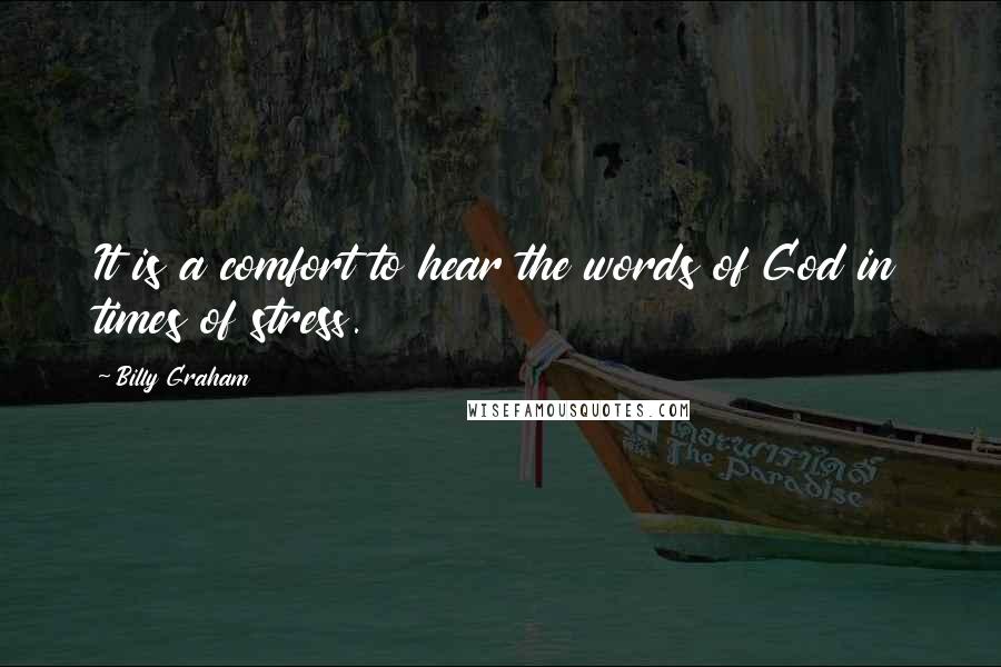 Billy Graham Quotes: It is a comfort to hear the words of God in times of stress.