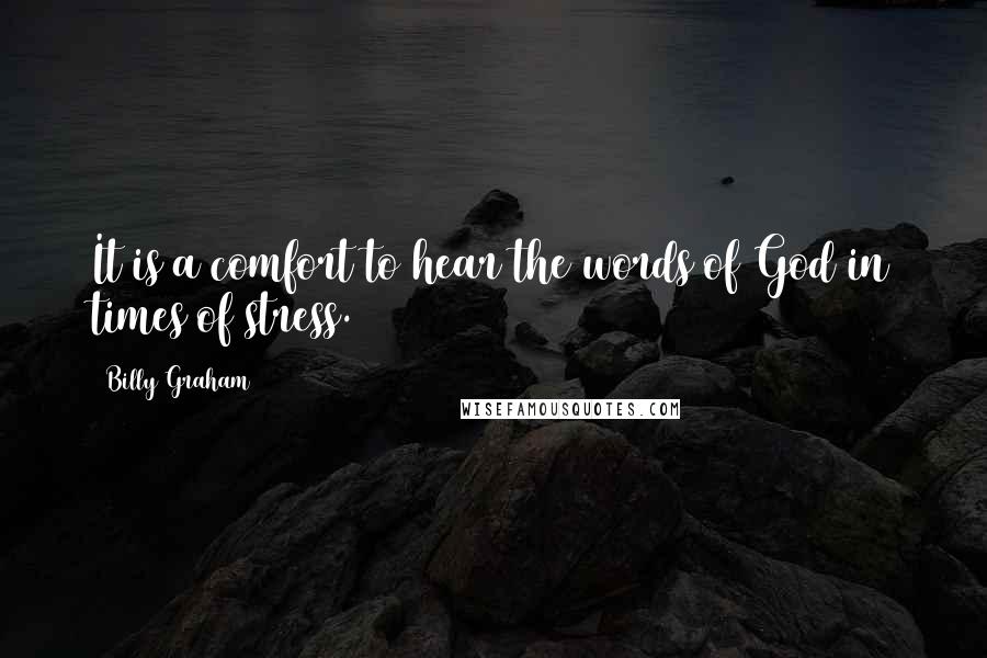 Billy Graham Quotes: It is a comfort to hear the words of God in times of stress.