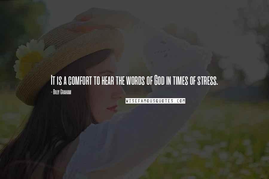 Billy Graham Quotes: It is a comfort to hear the words of God in times of stress.