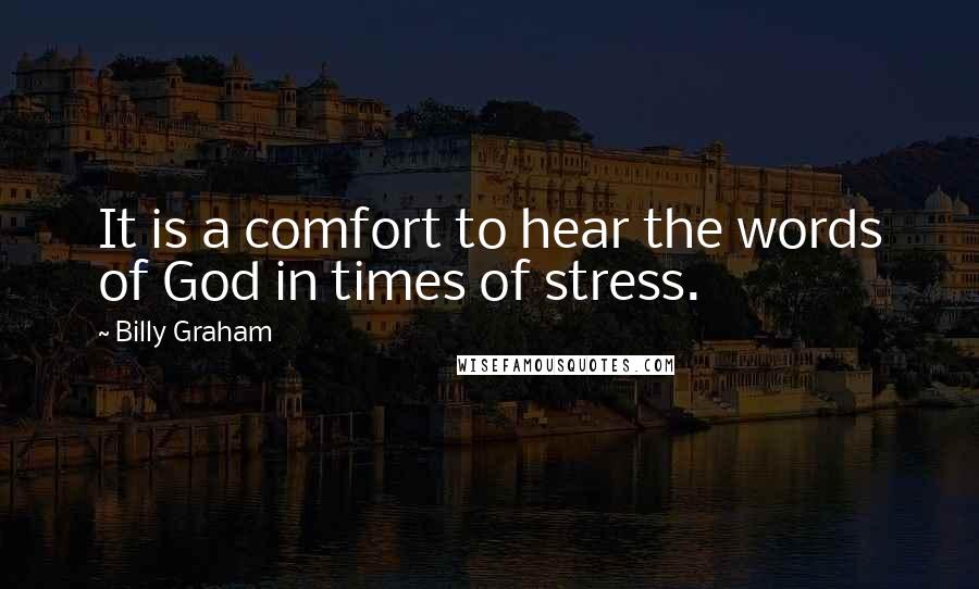 Billy Graham Quotes: It is a comfort to hear the words of God in times of stress.