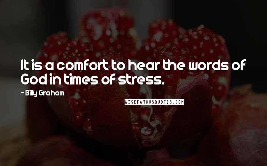 Billy Graham Quotes: It is a comfort to hear the words of God in times of stress.