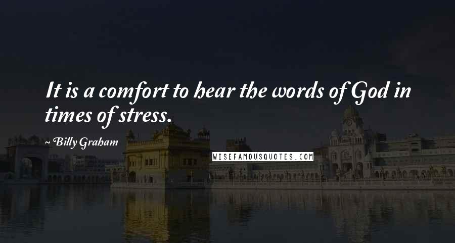 Billy Graham Quotes: It is a comfort to hear the words of God in times of stress.