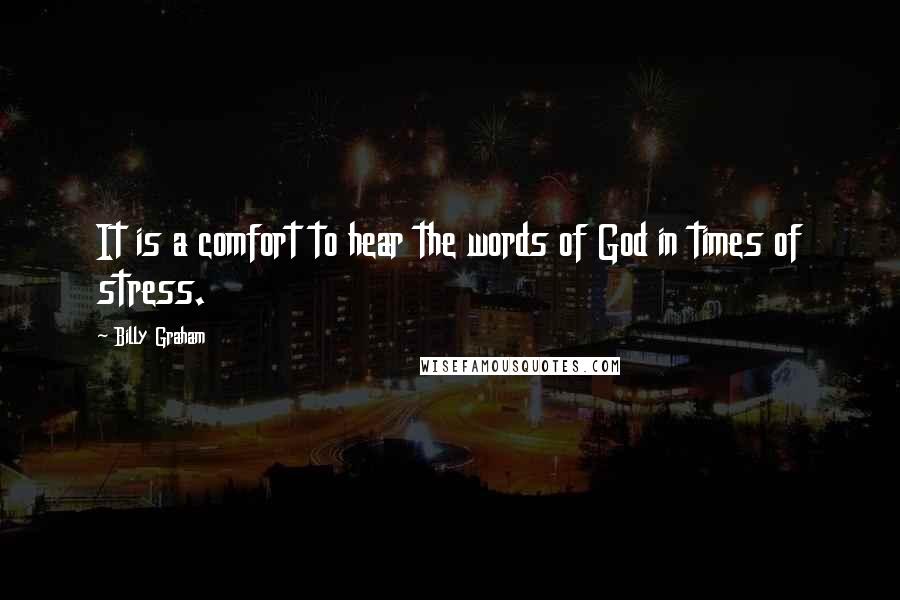 Billy Graham Quotes: It is a comfort to hear the words of God in times of stress.