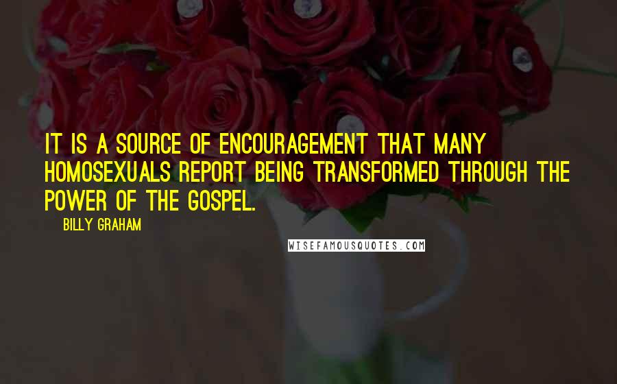 Billy Graham Quotes: It is a source of encouragement that many homosexuals report being transformed through the power of the Gospel.