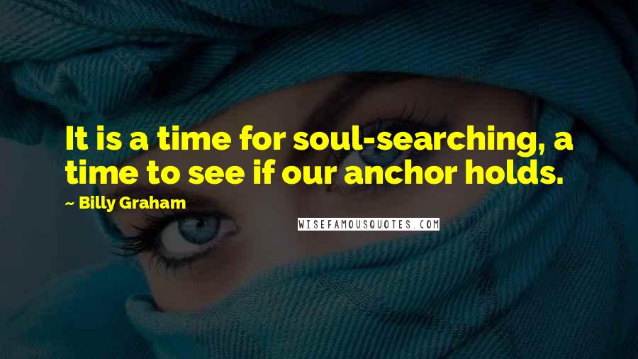 Billy Graham Quotes: It is a time for soul-searching, a time to see if our anchor holds.