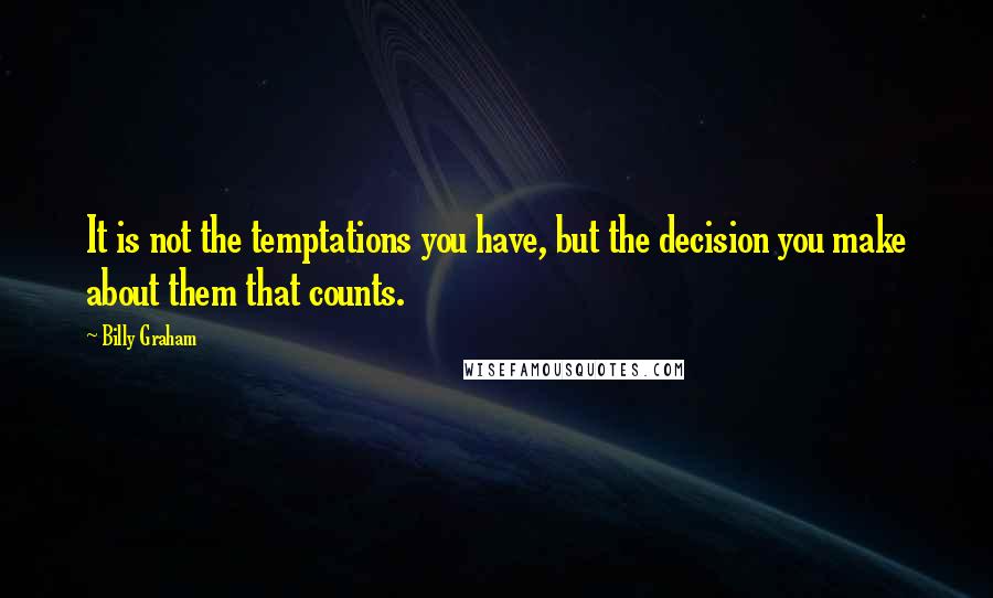 Billy Graham Quotes: It is not the temptations you have, but the decision you make about them that counts.