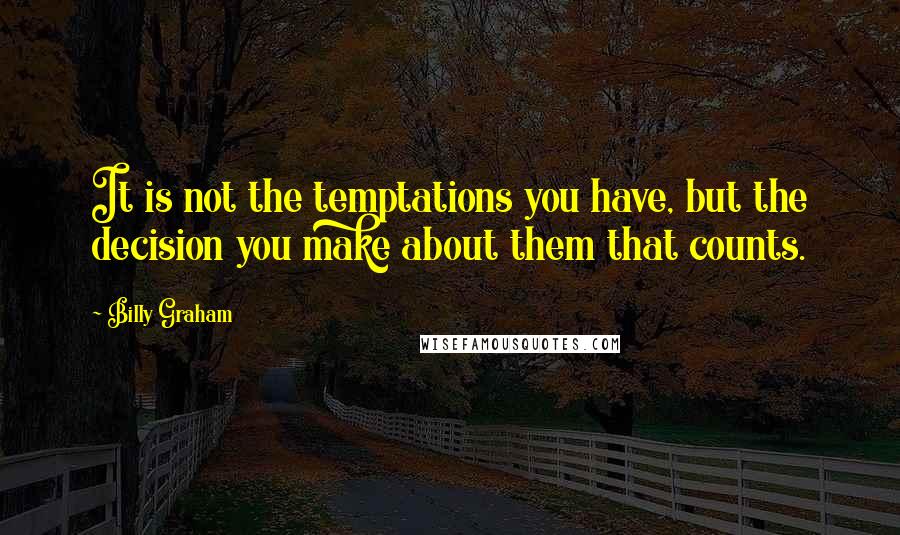 Billy Graham Quotes: It is not the temptations you have, but the decision you make about them that counts.