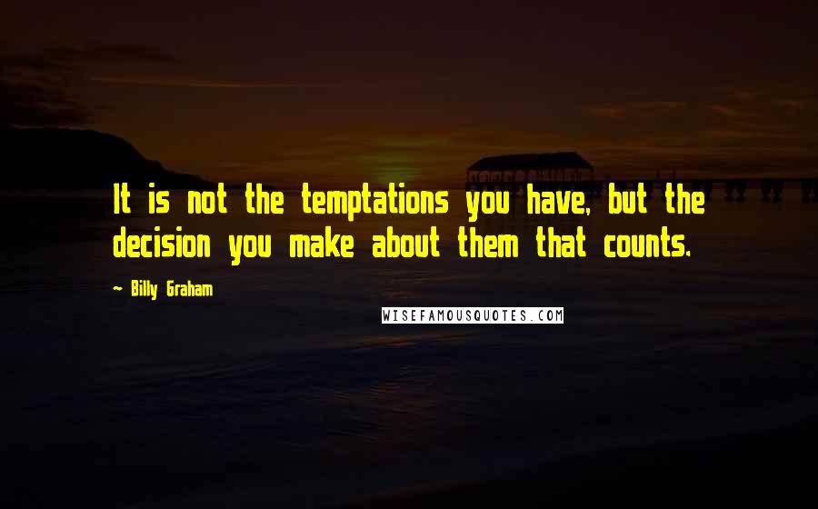 Billy Graham Quotes: It is not the temptations you have, but the decision you make about them that counts.