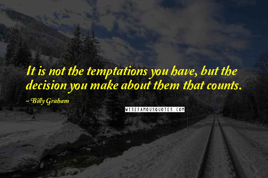 Billy Graham Quotes: It is not the temptations you have, but the decision you make about them that counts.