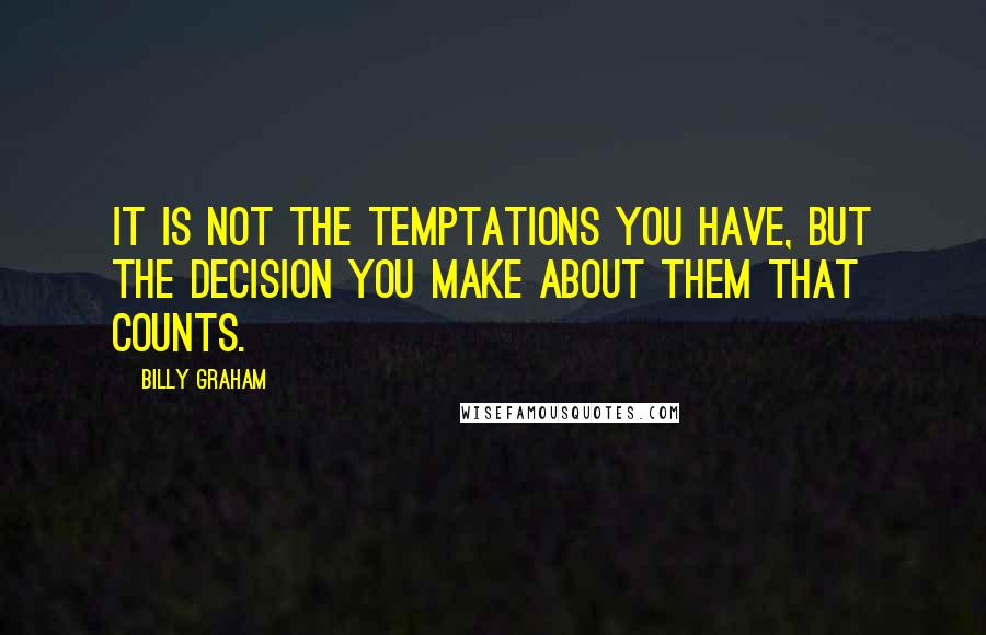 Billy Graham Quotes: It is not the temptations you have, but the decision you make about them that counts.