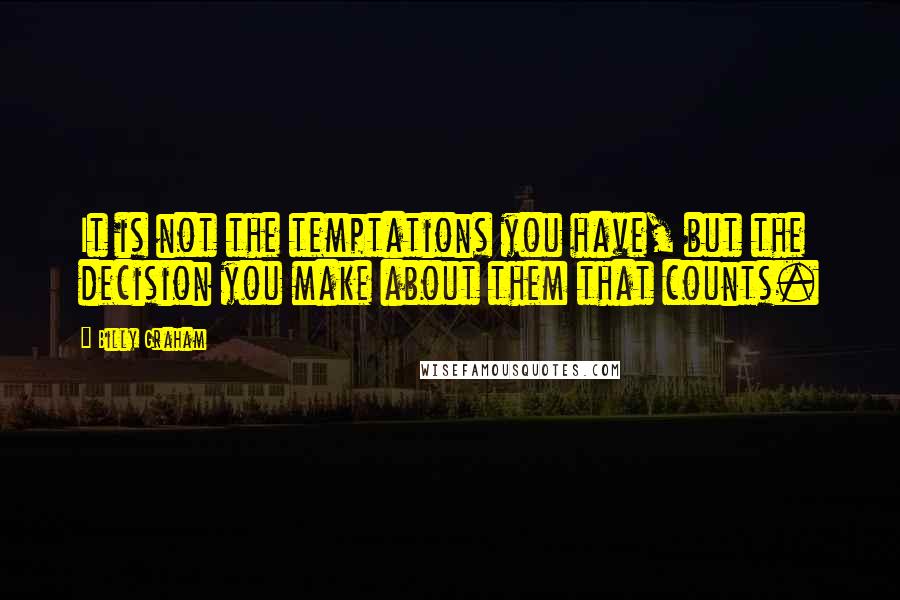 Billy Graham Quotes: It is not the temptations you have, but the decision you make about them that counts.