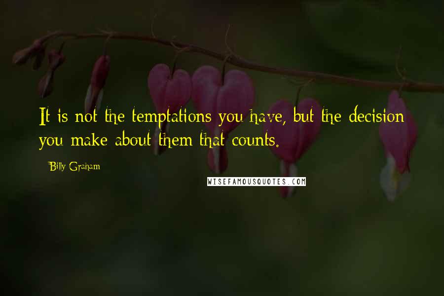 Billy Graham Quotes: It is not the temptations you have, but the decision you make about them that counts.