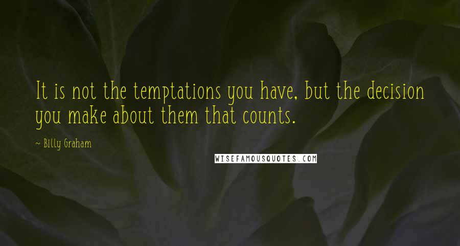 Billy Graham Quotes: It is not the temptations you have, but the decision you make about them that counts.