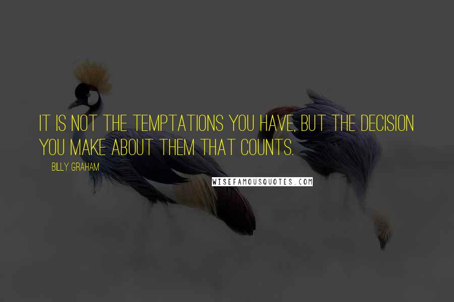 Billy Graham Quotes: It is not the temptations you have, but the decision you make about them that counts.