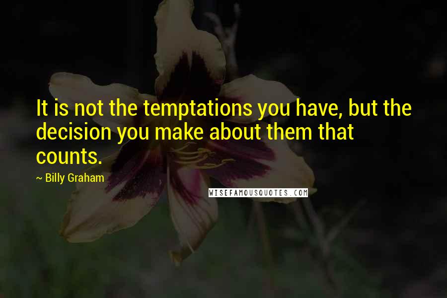 Billy Graham Quotes: It is not the temptations you have, but the decision you make about them that counts.