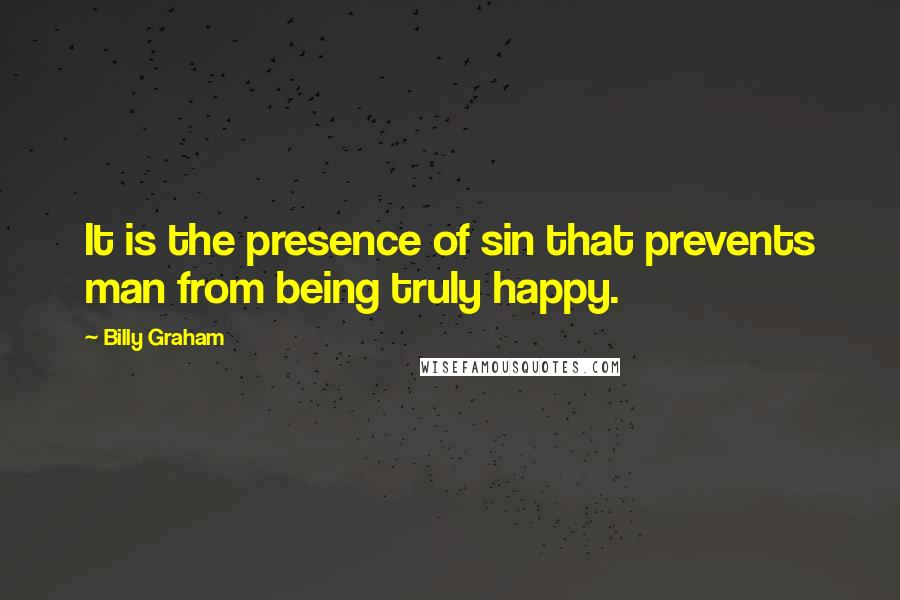 Billy Graham Quotes: It is the presence of sin that prevents man from being truly happy.