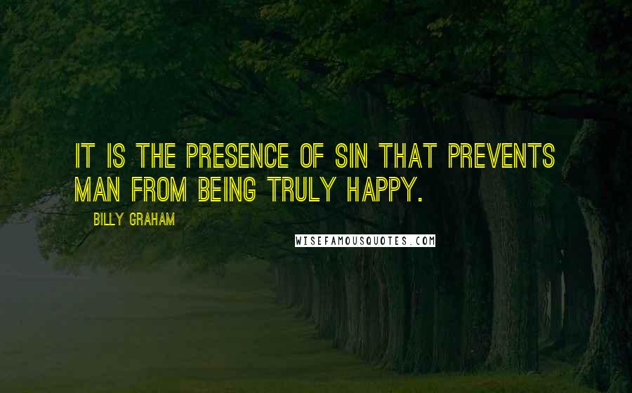 Billy Graham Quotes: It is the presence of sin that prevents man from being truly happy.