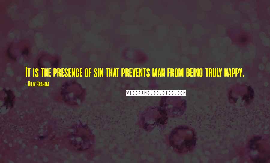 Billy Graham Quotes: It is the presence of sin that prevents man from being truly happy.