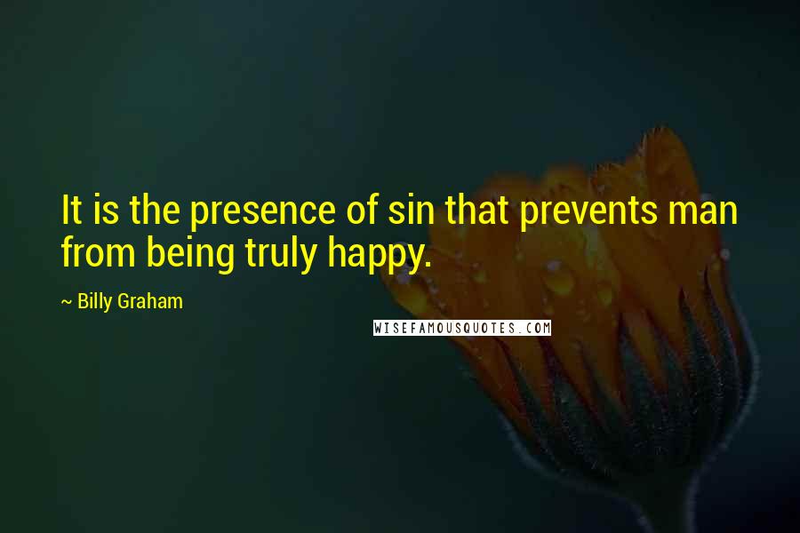 Billy Graham Quotes: It is the presence of sin that prevents man from being truly happy.