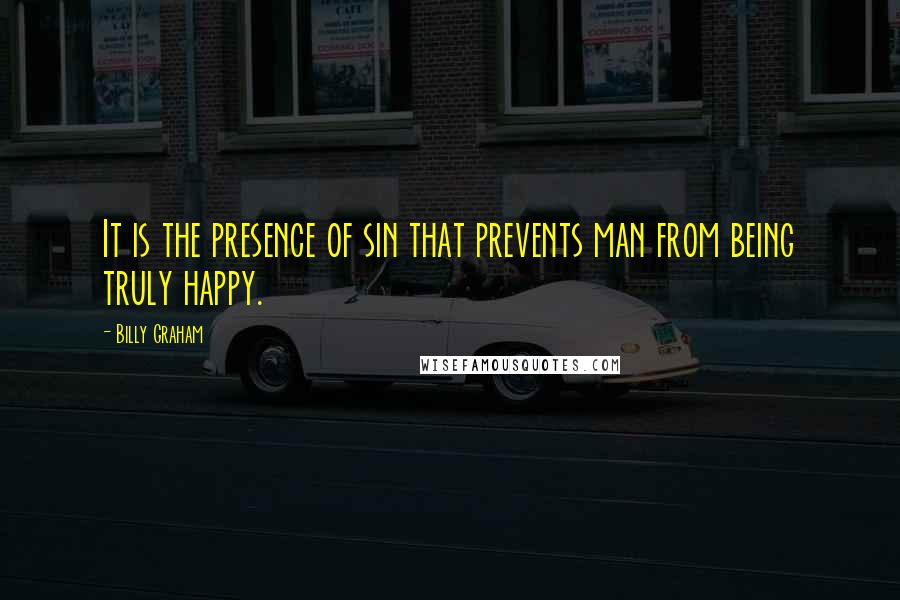 Billy Graham Quotes: It is the presence of sin that prevents man from being truly happy.