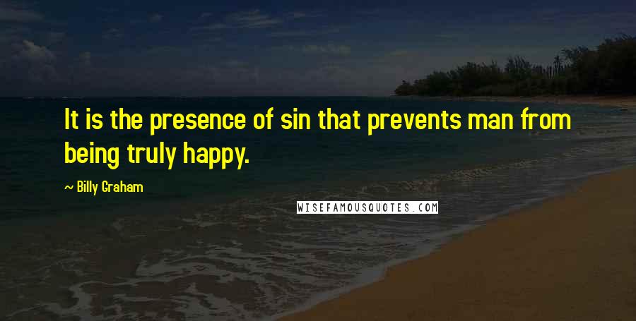 Billy Graham Quotes: It is the presence of sin that prevents man from being truly happy.