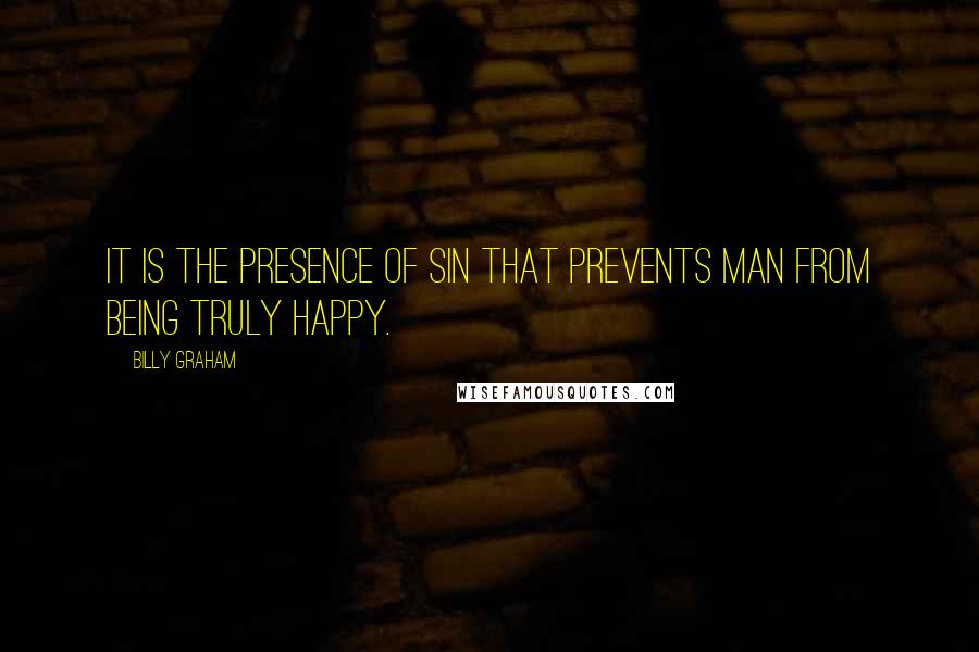 Billy Graham Quotes: It is the presence of sin that prevents man from being truly happy.