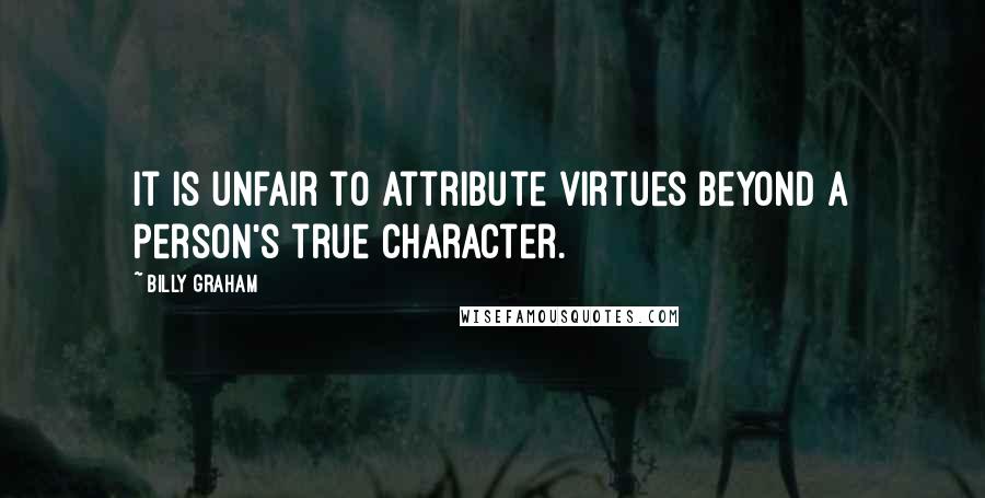 Billy Graham Quotes: It is unfair to attribute virtues beyond a person's true character.