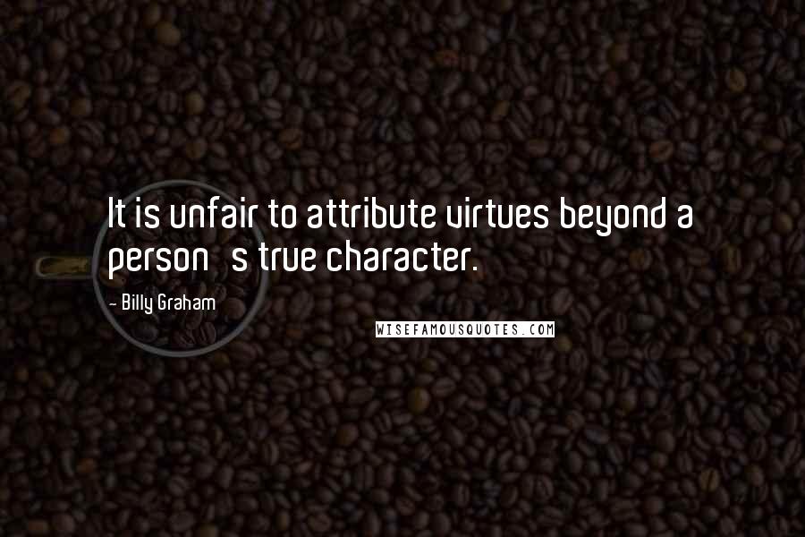 Billy Graham Quotes: It is unfair to attribute virtues beyond a person's true character.