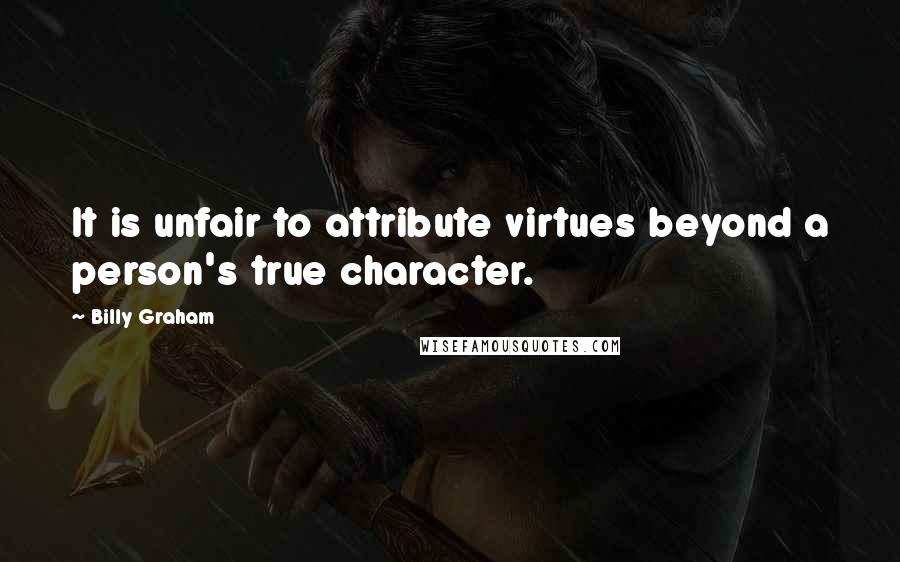 Billy Graham Quotes: It is unfair to attribute virtues beyond a person's true character.