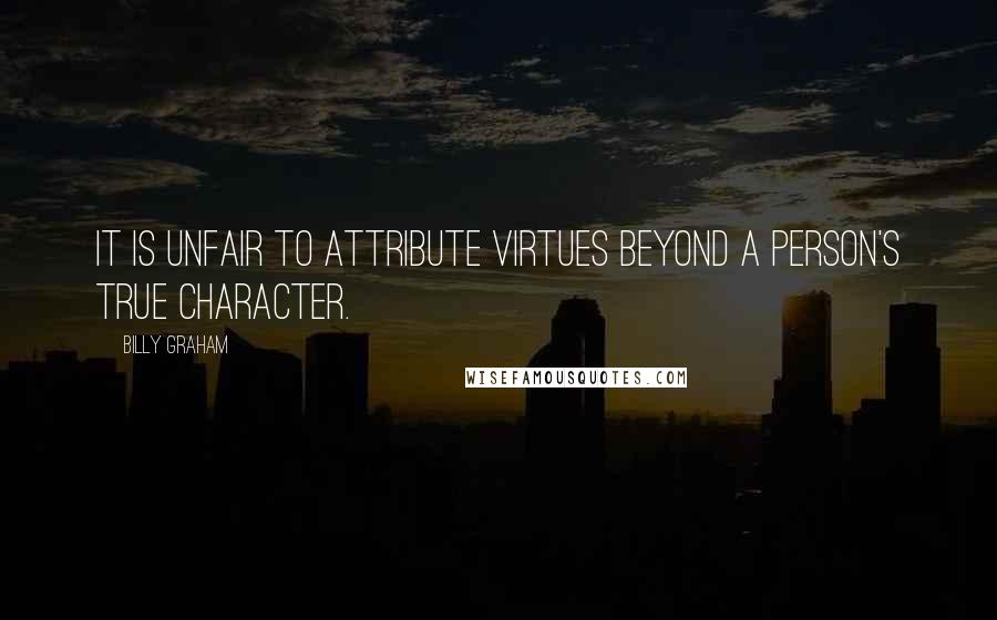 Billy Graham Quotes: It is unfair to attribute virtues beyond a person's true character.