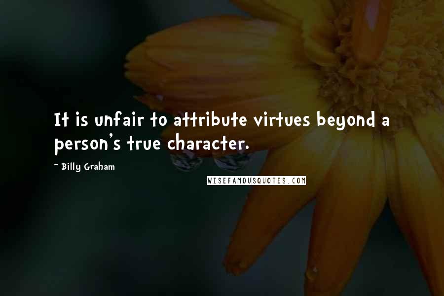 Billy Graham Quotes: It is unfair to attribute virtues beyond a person's true character.