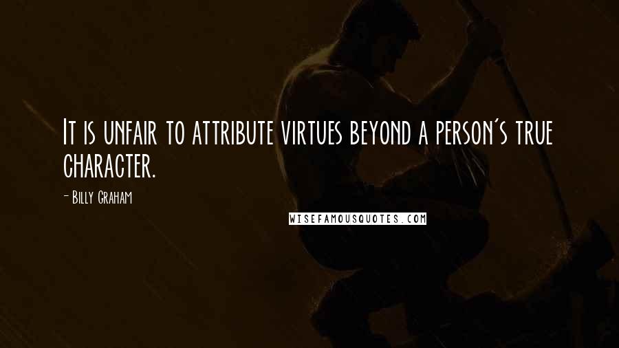 Billy Graham Quotes: It is unfair to attribute virtues beyond a person's true character.