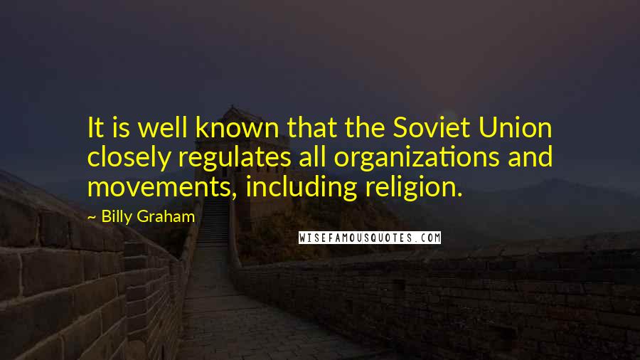 Billy Graham Quotes: It is well known that the Soviet Union closely regulates all organizations and movements, including religion.