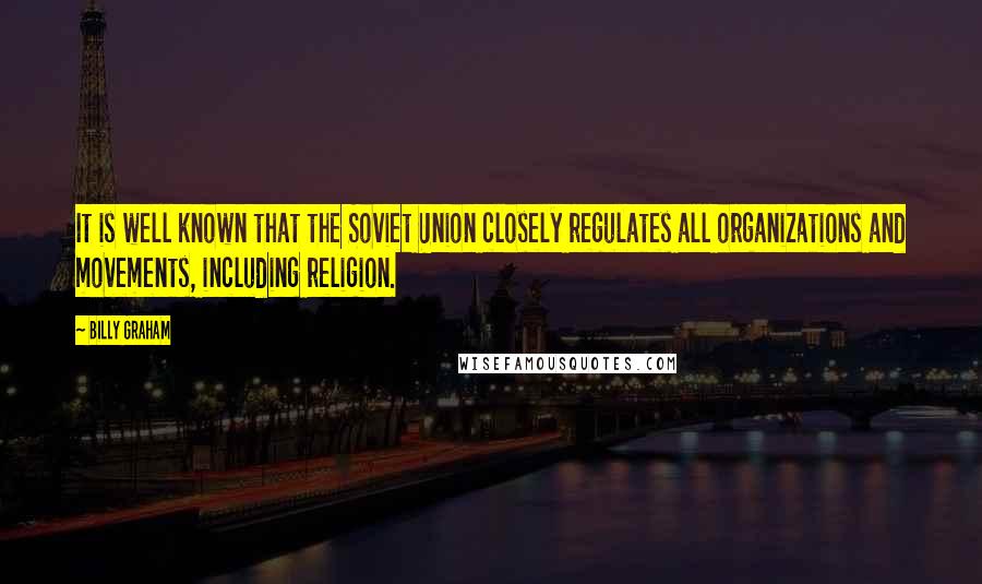 Billy Graham Quotes: It is well known that the Soviet Union closely regulates all organizations and movements, including religion.