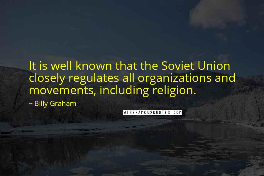 Billy Graham Quotes: It is well known that the Soviet Union closely regulates all organizations and movements, including religion.