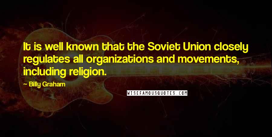 Billy Graham Quotes: It is well known that the Soviet Union closely regulates all organizations and movements, including religion.