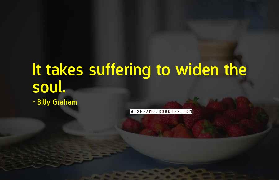 Billy Graham Quotes: It takes suffering to widen the soul.