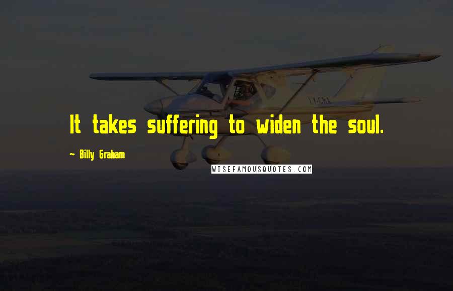 Billy Graham Quotes: It takes suffering to widen the soul.