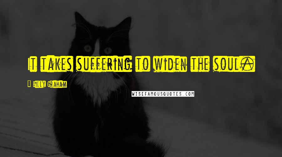 Billy Graham Quotes: It takes suffering to widen the soul.