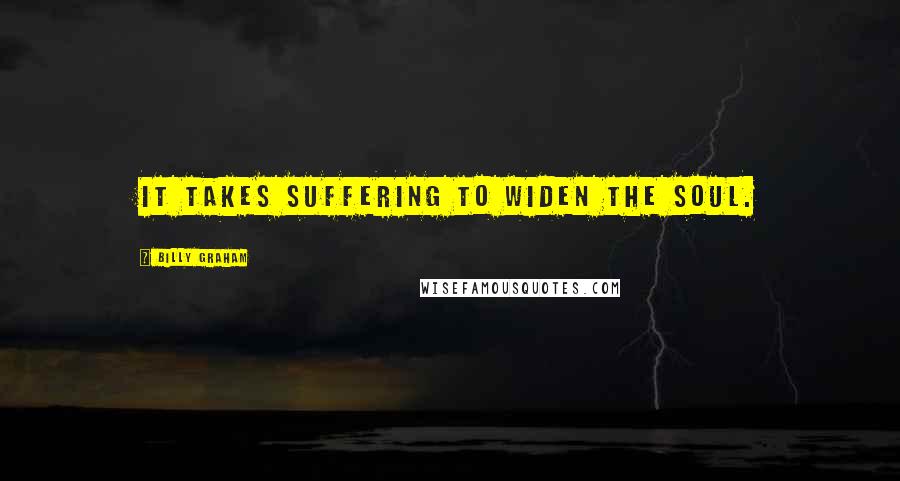 Billy Graham Quotes: It takes suffering to widen the soul.