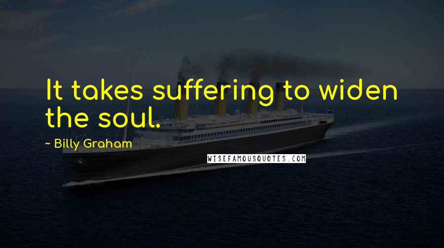 Billy Graham Quotes: It takes suffering to widen the soul.