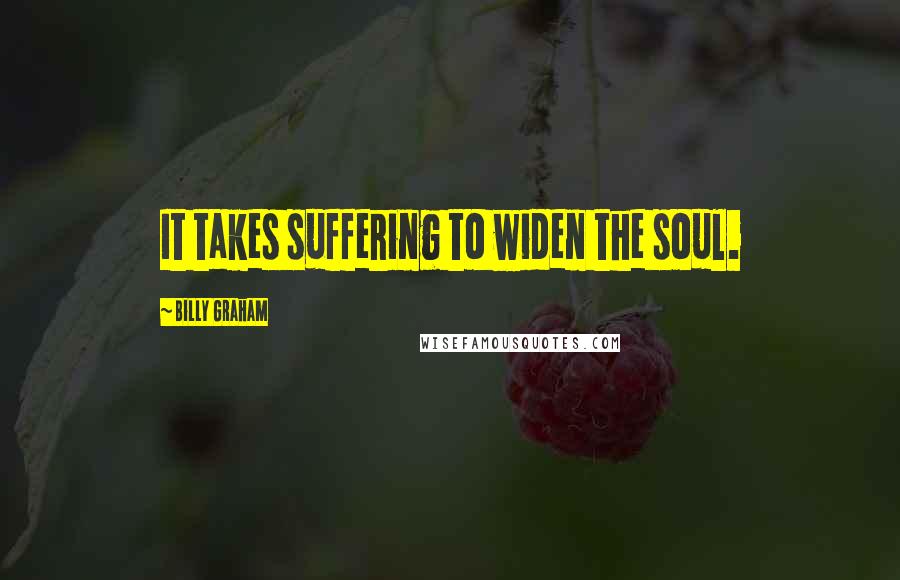 Billy Graham Quotes: It takes suffering to widen the soul.