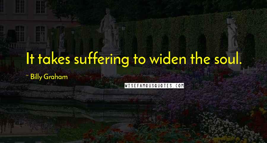 Billy Graham Quotes: It takes suffering to widen the soul.