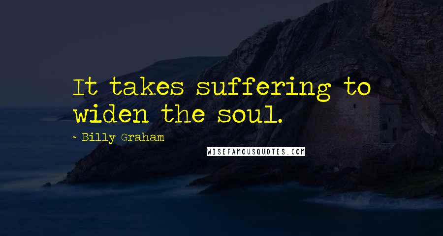 Billy Graham Quotes: It takes suffering to widen the soul.
