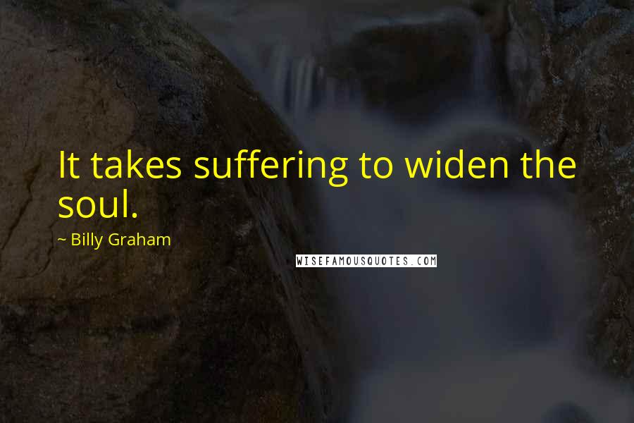Billy Graham Quotes: It takes suffering to widen the soul.