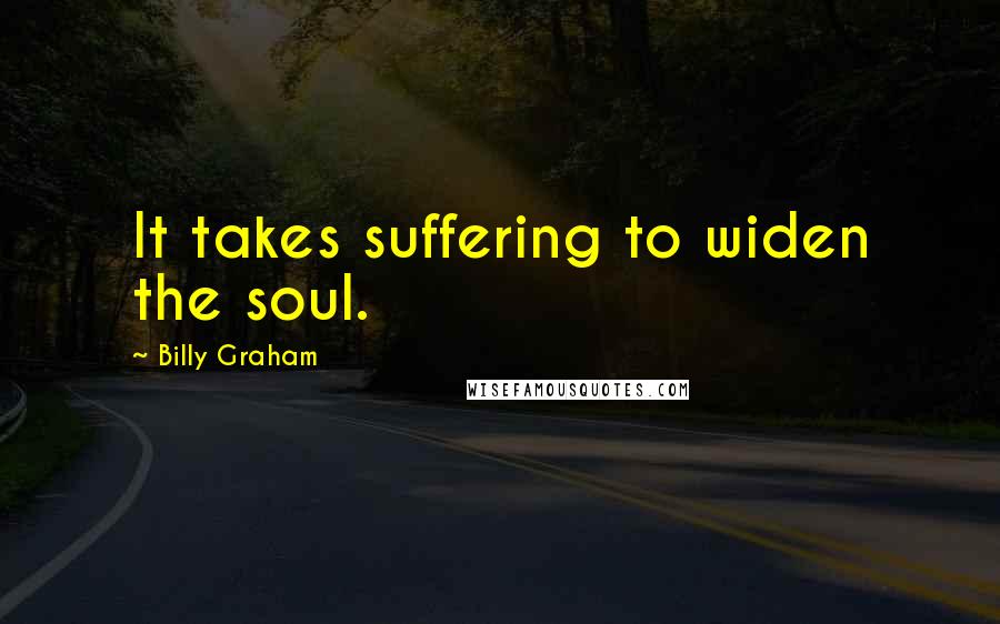 Billy Graham Quotes: It takes suffering to widen the soul.